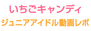 いちごキャンディアイドル動画レポ